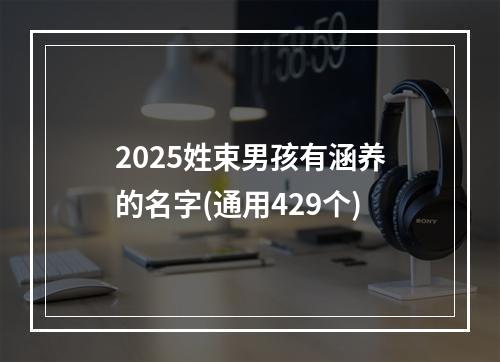 2025姓束男孩有涵养的名字(通用429个)