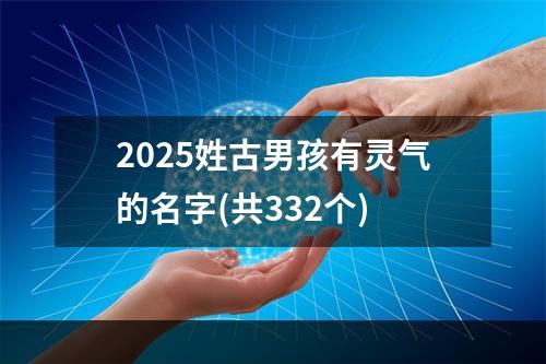 2025姓古男孩有灵气的名字(共332个)