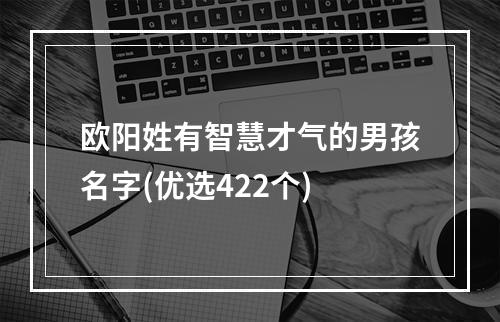 欧阳姓有智慧才气的男孩名字(优选422个)