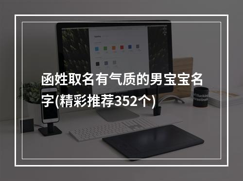 函姓取名有气质的男宝宝名字(精彩推荐352个)