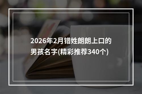2026年2月错姓朗朗上口的男孩名字(精彩推荐340个)