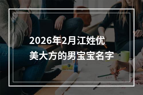 2026年2月江姓优美大方的男宝宝名字