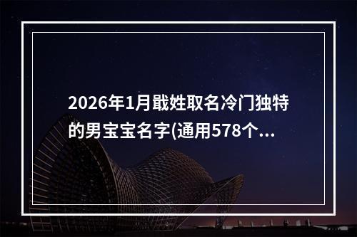 2026年1月戢姓取名冷门独特的男宝宝名字(通用578个)