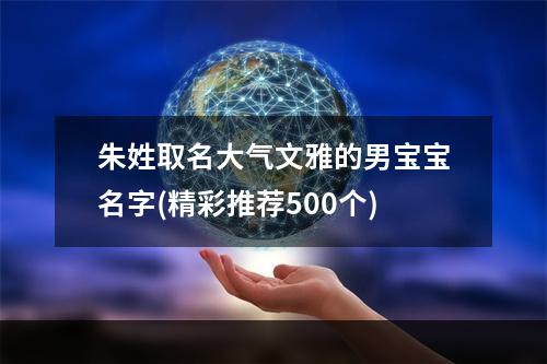 朱姓取名大气文雅的男宝宝名字(精彩推荐500个)