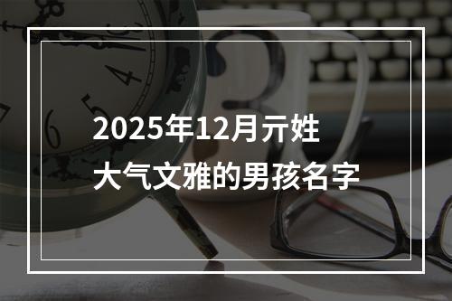 2025年12月亓姓大气文雅的男孩名字