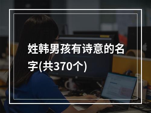 姓韩男孩有诗意的名字(共370个)
