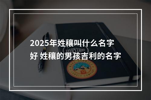2025年姓穰叫什么名字好 姓穰的男孩吉利的名字