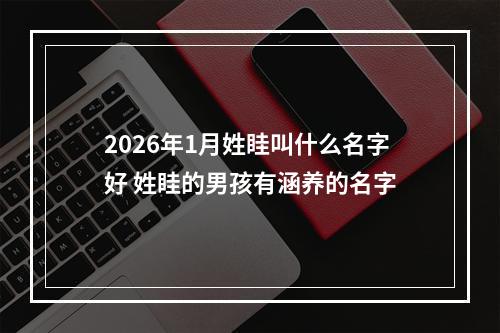 2026年1月姓眭叫什么名字好 姓眭的男孩有涵养的名字