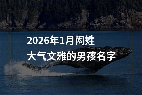 2026年1月闳姓大气文雅的男孩名字