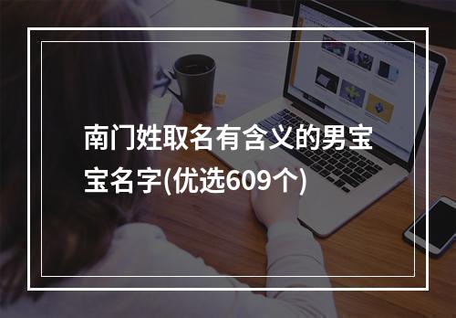 南门姓取名有含义的男宝宝名字(优选609个)