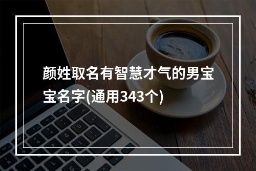 颜姓取名有智慧才气的男宝宝名字(通用343个)
