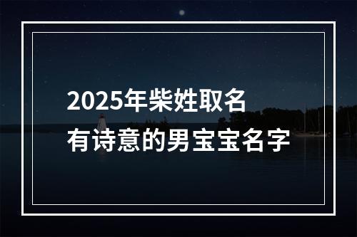 2025年柴姓取名有诗意的男宝宝名字