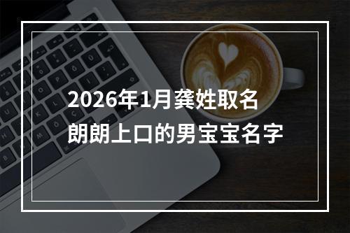 2026年1月龚姓取名朗朗上口的男宝宝名字