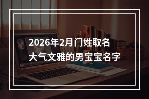 2026年2月门姓取名大气文雅的男宝宝名字
