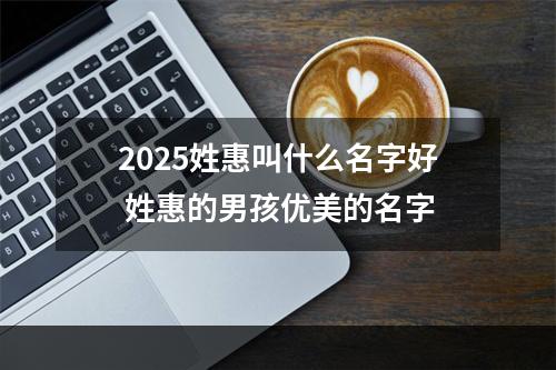 2025姓惠叫什么名字好 姓惠的男孩优美的名字