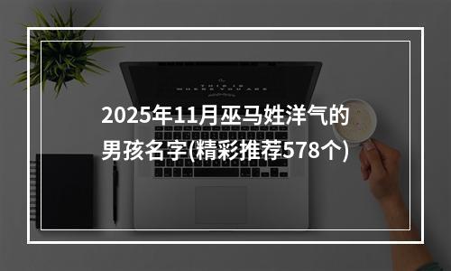 2025年11月巫马姓洋气的男孩名字(精彩推荐578个)
