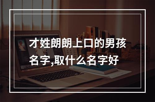 才姓朗朗上口的男孩名字,取什么名字好