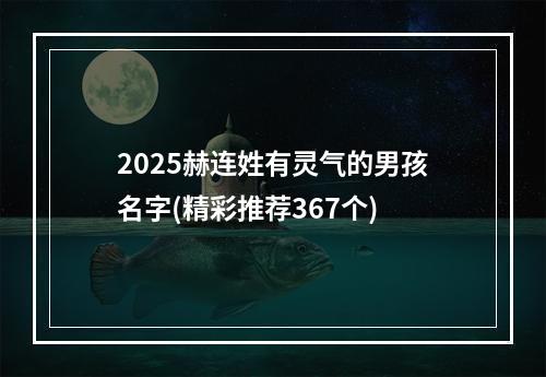 2025赫连姓有灵气的男孩名字(精彩推荐367个)