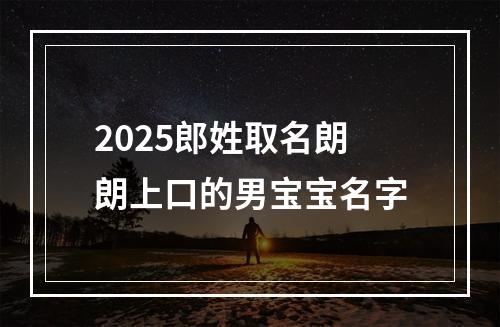 2025郎姓取名朗朗上口的男宝宝名字
