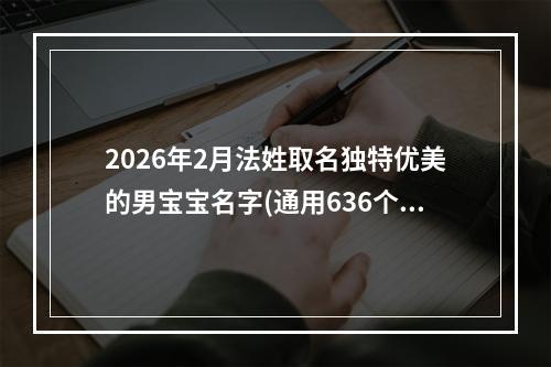 2026年2月法姓取名独特优美的男宝宝名字(通用636个)