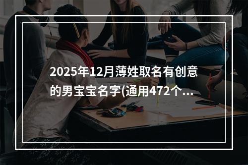 2025年12月薄姓取名有创意的男宝宝名字(通用472个)