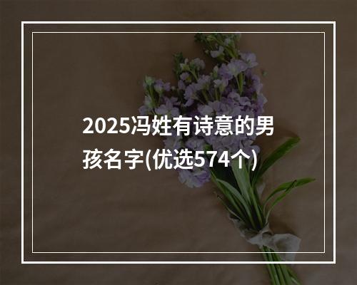2025冯姓有诗意的男孩名字(优选574个)