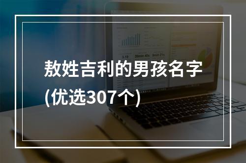 敖姓吉利的男孩名字(优选307个)