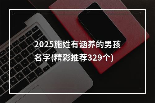 2025施姓有涵养的男孩名字(精彩推荐329个)