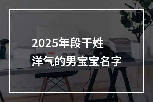 2025年段干姓洋气的男宝宝名字