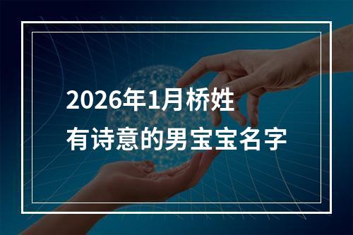 2026年1月桥姓有诗意的男宝宝名字