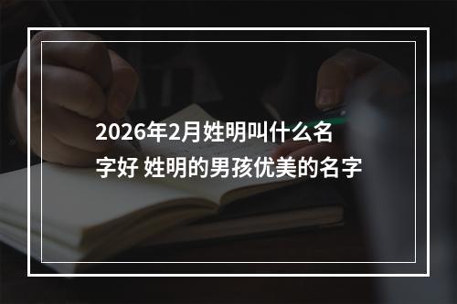 2026年2月姓明叫什么名字好 姓明的男孩优美的名字