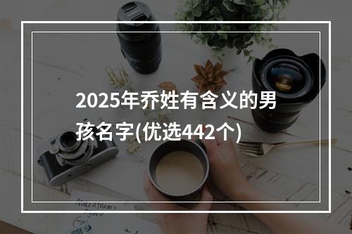 2025年乔姓有含义的男孩名字(优选442个)