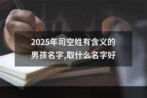 2025年司空姓有含义的男孩名字,取什么名字好