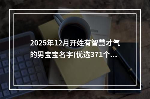 2025年12月开姓有智慧才气的男宝宝名字(优选371个)