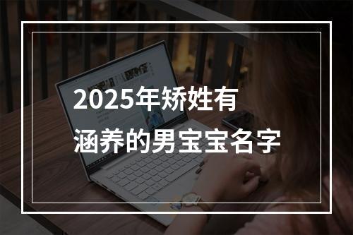 2025年矫姓有涵养的男宝宝名字