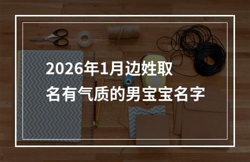2026年1月边姓取名有气质的男宝宝名字