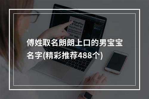 傅姓取名朗朗上口的男宝宝名字(精彩推荐488个)