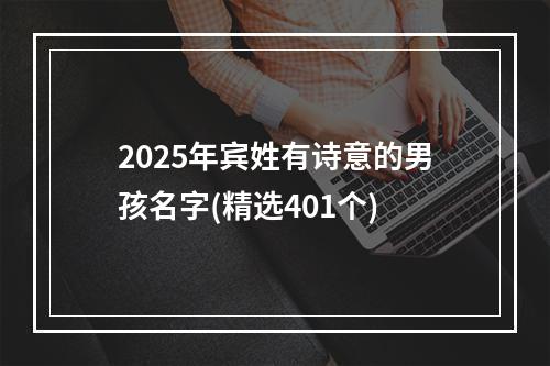 2025年宾姓有诗意的男孩名字(精选401个)