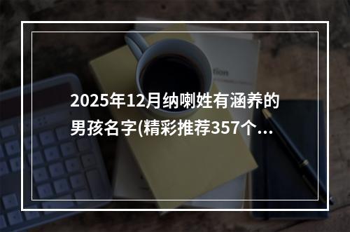 2025年12月纳喇姓有涵养的男孩名字(精彩推荐357个)