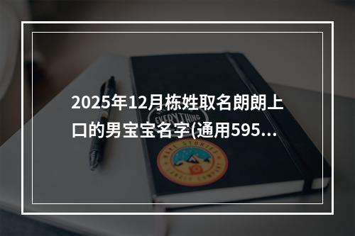 2025年12月栋姓取名朗朗上口的男宝宝名字(通用595个)
