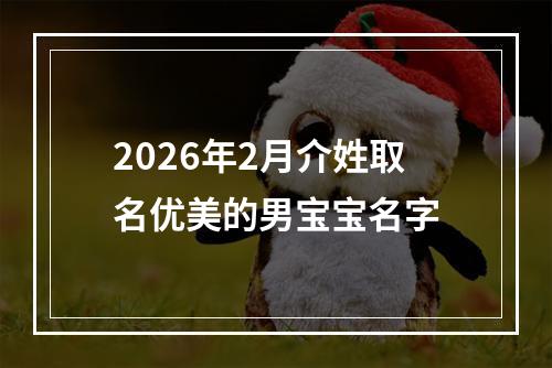 2026年2月介姓取名优美的男宝宝名字