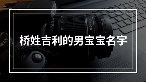 桥姓吉利的男宝宝名字