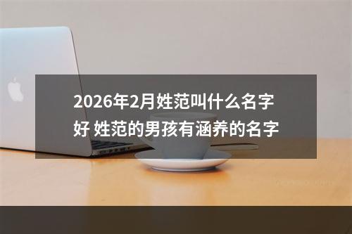2026年2月姓范叫什么名字好 姓范的男孩有涵养的名字