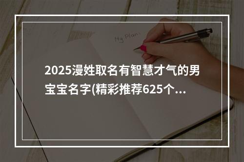 2025漫姓取名有智慧才气的男宝宝名字(精彩推荐625个)