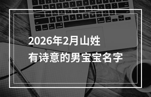 2026年2月山姓有诗意的男宝宝名字