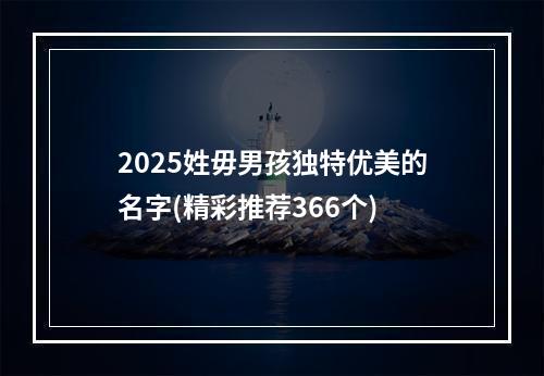 2025姓毋男孩独特优美的名字(精彩推荐366个)