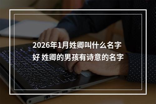 2026年1月姓卿叫什么名字好 姓卿的男孩有诗意的名字