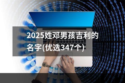 2025姓邓男孩吉利的名字(优选347个)
