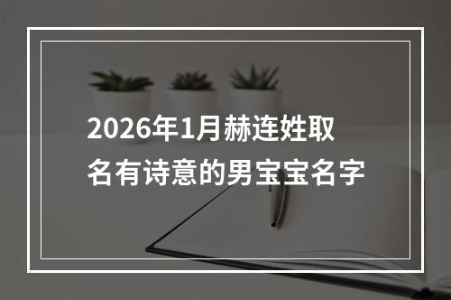 2026年1月赫连姓取名有诗意的男宝宝名字