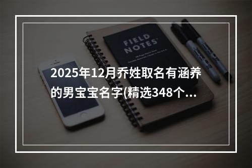 2025年12月乔姓取名有涵养的男宝宝名字(精选348个)